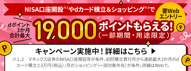 NISA口座開設*1やdカード積立＆ショッピング*2でdポイント三か月合計最大19,000ポイントもらえる！（一部期間・用途限定） キャンペーン実施中！ 詳細はこちら